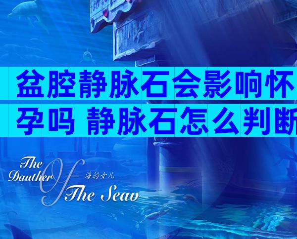 盆腔静脉石会影响怀孕吗 静脉石怎么判断需要注意什么